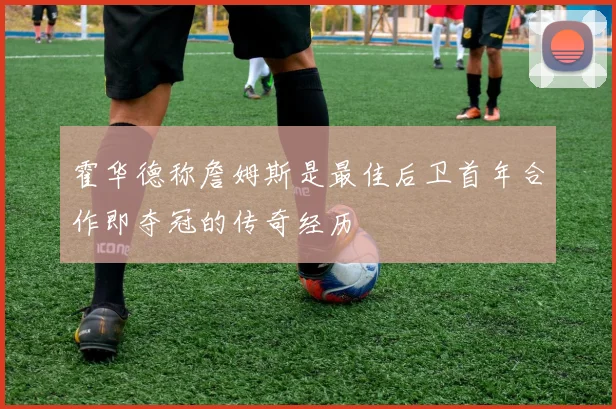霍华德称詹姆斯是最佳后卫首年合作即夺冠的传奇经历
