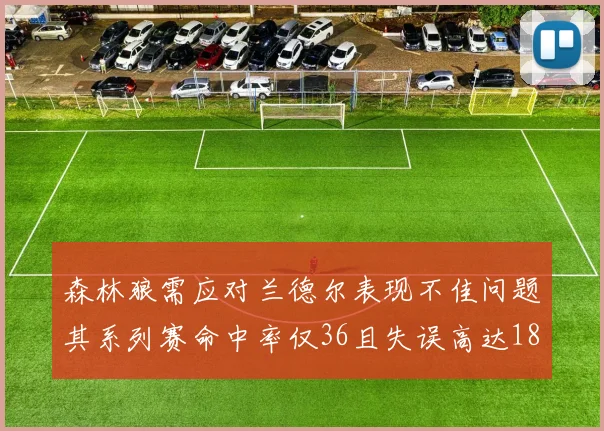 森林狼需应对兰德尔表现不佳问题其系列赛命中率仅36且失误高达18次