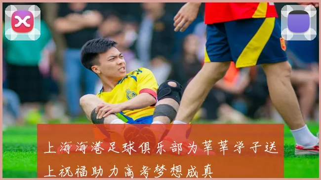 上海海港足球俱乐部为莘莘学子送上祝福助力高考梦想成真