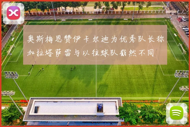 奥斯梅恩赞伊卡尔迪为优秀队长称加拉塔萨雷与以往球队截然不同