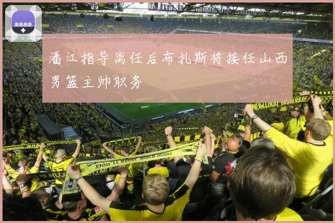 潘江指导离任后布扎斯将接任山西男篮主帅职务