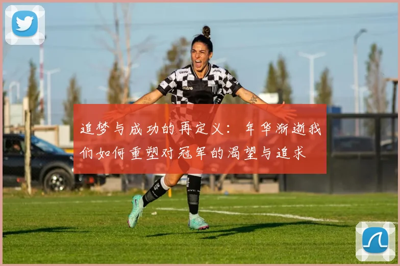 追梦与成功的再定义：年华渐逝我们如何重塑对冠军的渴望与追求